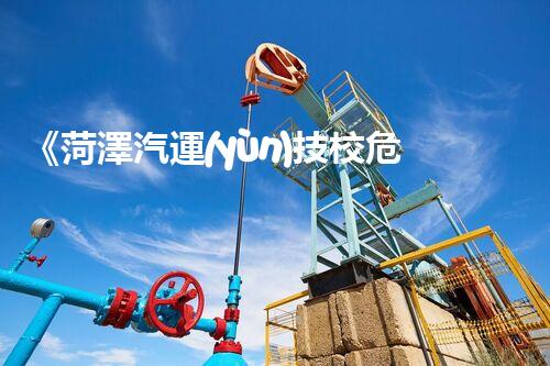 《菏澤汽運(yùn)技校危險品管理規(guī)程》：安全行車，從管理開始！